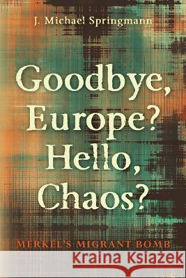 Goodbye, Europe? Hello, Chaos?: Merkel's Migrant Bomb J. Michael Springmann 9780990926221 Daena Publications LLC