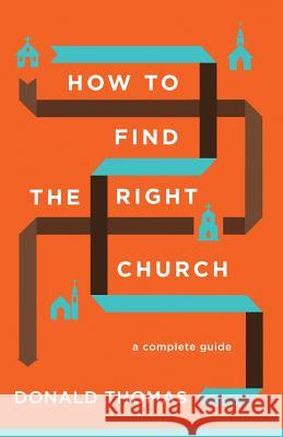 How to Find the Right Church: A Complete Guide Donald Thomas 9780990937814