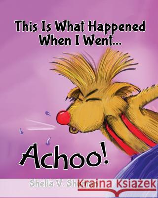 This Is What Happened When I Went Achoo! Sheila V. Shuman 9780990939733 Entegrity Choice Publishing