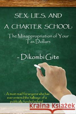 Sex, Lies, And A Charter School: The Misappropriation Of Your Tax Dollars Gite, Dikombi 9780990945604 Gite Project, LLC.