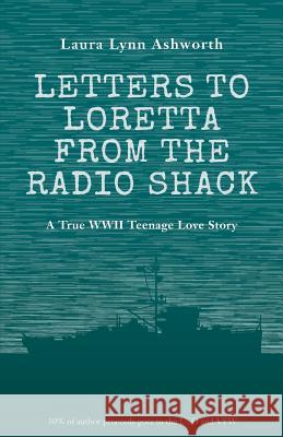Letters to Loretta from the Radio Shack: Love and Adventure on a WWII Minesweeper Laura Lynn Ashworth 9780990950004 Laura Lynn Ashworth