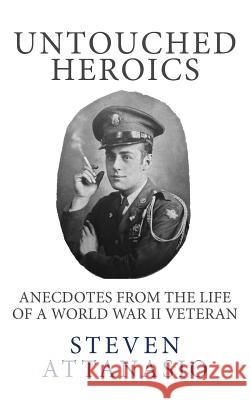 Untouched Heroics: Anecdotes from the Life of a World War II Veteran Steven Attanasio 9780990958307