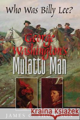 George Washington's Mulatto Man - Who Was Billy Lee? Dr James Thompson (University of Bristol) 9780990959243