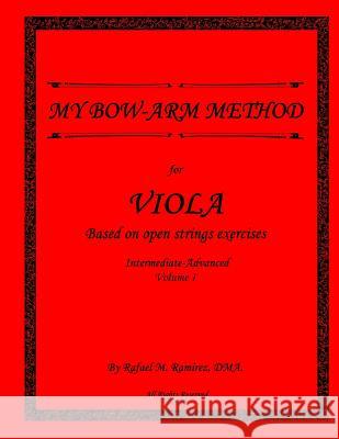 My Bow Arm Method for Viola (Intermediate-Advance): Based on Open String Exercises Dr Rafael M. Ramirez Norman Bermudez MS Maria Angelica Bermudez 9780990963134 Rafael Ramirez