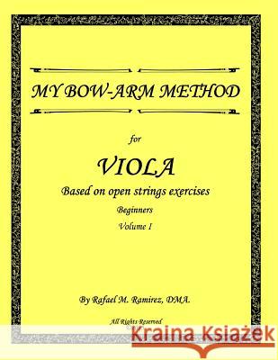 My Bow-Arm Method for Viola: Beginners. Volume 1 Rafael Marcos Ramire Maria a. Bermude Norman Bermudez 9780990963141 