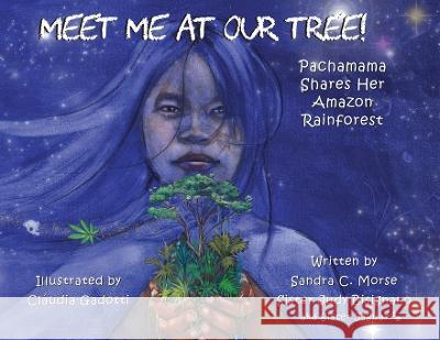 Meet Me At Our Tree!: Pachamama Share Her Amazon Rainforest Sandra C Morse Sister Judy Bisignano Claudia Gadotti 9780990968832