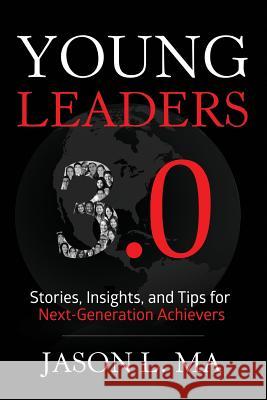 Young Leaders 3.0: Stories, Insights, and Tips for Next-Generation Achievers Jason L. Ma 9780990973478 Young Leaders 3.0 Press