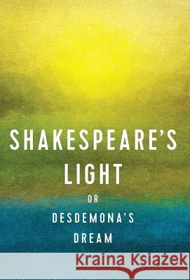 Shakespeare's Light: or Desdemona's Dream Rugger Burke 9780990975328 Tjikko Publishing