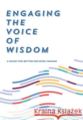 Engaging the Voice of Wisdom: A Guide to Better Decision-Making Rugger Burke 9780990975335 Tjikko Publishing