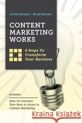 Content Marketing Works: 8 Steps to Transform Your Business Arnie Kuenn Brad Kuenn 9780990975502 Vertical Measures