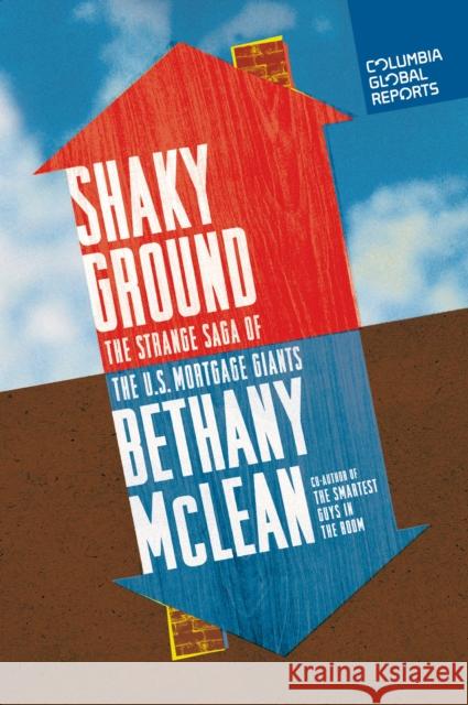 Shaky Ground: The Strange Saga of the U.S. Mortgage Giants Bethany McLean 9780990976301 Columbia Global Reports