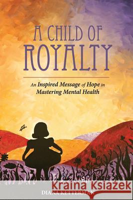 A Child of Royalty: An Inspired Message of Hope in Mastering Mental Health Diana Ketterman Wendy May 9780990979920 Child of Royaltyc