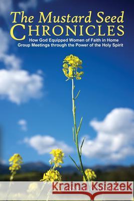 The Mustard Seed Chronicles: How God Equipped Women of Faith in Home Group Meetings through the Power of the Holy Spirit Cochran, Anne 9780990986546