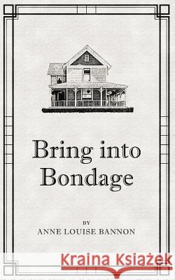 Bring Into Bondage Anne Louise Bannon 9780990992363 Healcroft House, Publishers