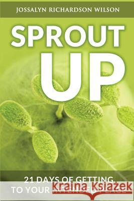 Sprout Up: 21 Days of Getting to Your Intended Place Jossalyn R. Wilson 9780990992509