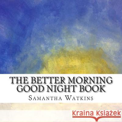 The Better Morning Good Night Book Samantha Watkins 9780990995029 Unique Method Publishing