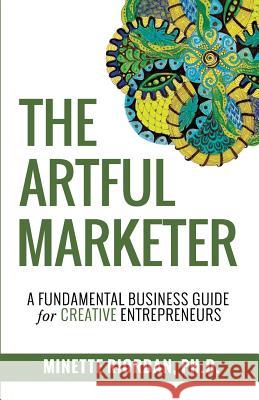 The Artful Marketer: : A Fundamental Business Guide for Creative Entrepreneurs Minette Riordan 9780990997467 Crescendo Publishing LLC