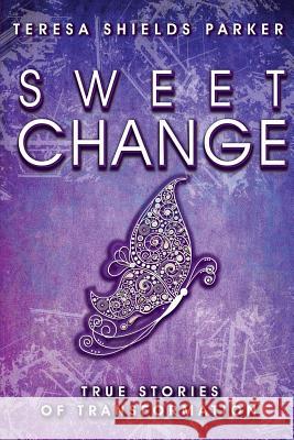 Sweet Change: True Stories of Transformation Teresa Shields Parker 9780991001231 Write the Vision, Inc.