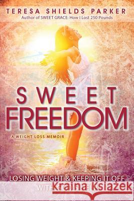 Sweet Freedom: Losing Weight and Keeping It Off With God's Help Parker, Teresa Shields 9780991001255 Write the Vision, Inc.