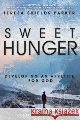 Sweet Hunger: Developing An Appetite For God Parker, Teresa Shields 9780991001293 Write the Vision, Inc.