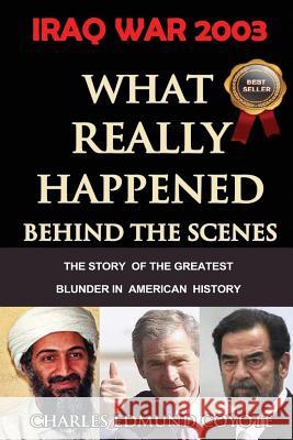 Iraq War 2003: What Really Happened Behind The Scenes: The Story Of The Greatest Blunder In American History Coyote, Charles Edmund 9780991004706 Coyote Report the