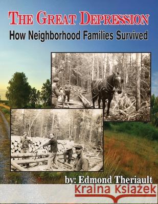 Growing Up During the Great Depression How Neighborhood Families Survived Edmond Theriault Brian J. Theriault 9780991006946