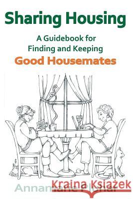 Sharing Housing: A Guidebook for Finding and Keeping Good Housemates Annamarie Pluhar 9780991010400