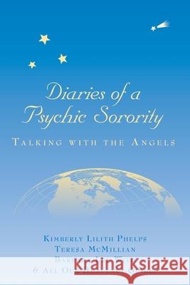 Diaries of a Psychic Sorority: Talking With the Angels Phelps, Kimberly Lilith 9780991010981 Mad Island Communications LLC