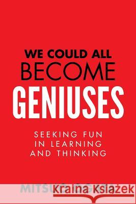 We Could All Become Geniuses: Seeking Fun in Learning and Thinking Mitsuo Ogata 9780991024001