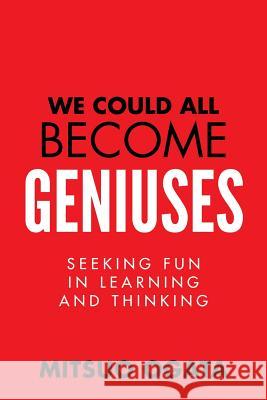 We Could All Become Geniuses: Seeking Fun in Learning and Thinking Mitsuo Ogata 9780991024001 Duke Ogata