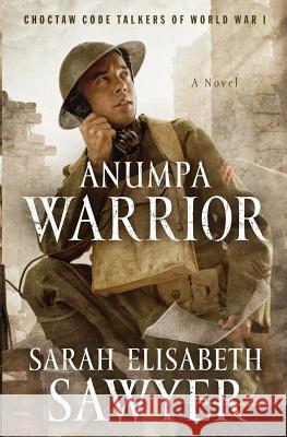 Anumpa Warrior: Choctaw Code Talkers of World War I Sarah Elisabeth Sawyer 9780991025954