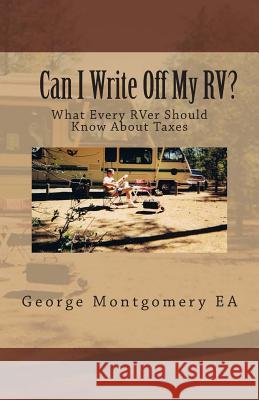 Can I Write Off My RV?: What Every RVer Should Know About Taxes? Montgomery, George M. 9780991027101 Business & Tax Planning