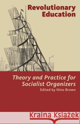Revolutionary Education: Theory and Practice for Socialist Organizers: Theory Nino Brown Curry Malott Derek R. Ford 9780991030385