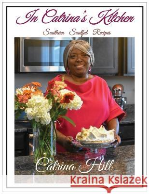 In Catrina's Kitchen: Southern Soulful Recipes Catrina Hill Dr Tytianna Ringstaff  9780991031894 Catrina Hill