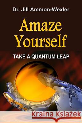 Amaze Yourself: Take a Quantum Leap Dr Jill Ammon-Wexler Chantal Piscopo 9780991037964