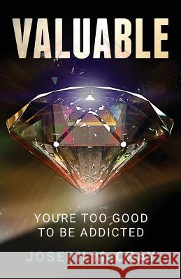 Valuable: You're Too Good to be Addicted McCray, Joseph 9780991038619