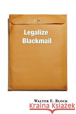 Legalize Blackmail Walter Block 9780991043309 Straylight Publishing, LLC