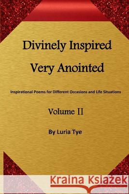 Divinely Inspired Very Anointed: Inspirational Poems for Different Occasions and Life Situations Luria Tye 9780991046317