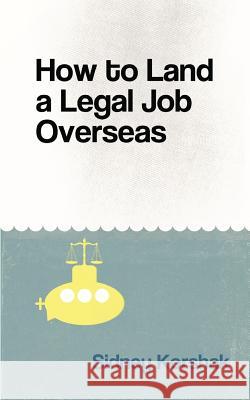 How to Land a Legal Job Overseas Sidney Korshak 9780991047659 Andalus Publishing