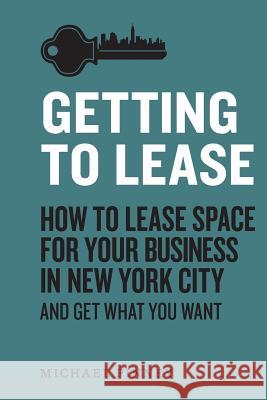 Getting to Lease: How to lease space for your business in New York City and get what you want Pinney, Michael 9780991052905 Getting to Lease, LLC