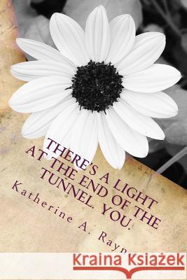There's a Light at the End of the Tunnel. You. Katherine a. Rayne 9780991055227 Katherine Baron