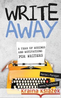 Write Away: A Year of Musings and Motivations for Writers Kerrie L. Flanagan Jenny Sundstedt 9780991062645 Hot Chocolate Press