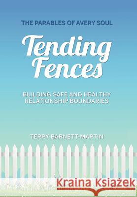 Tending Fences: Building Safe and Healthy Relationship Boundaries; The Parables of Avery Soul Barnett-Martin, Terry M. 9780991072743