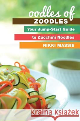 Oodles of Zoodles: Your Jumpstart Guide to Zucchini Noodles Nikki L. Massie 9780991077038 Bariatric Foodie