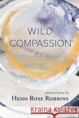 Wild Compassion Heidi Rose Robbins 9780991078936 Heidi Rose Robbins