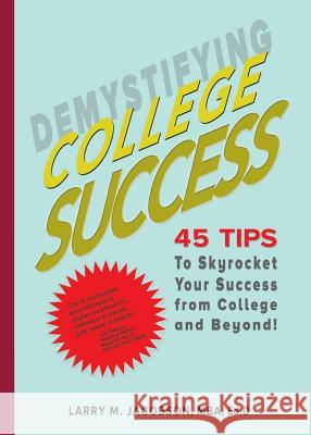 Demystifying College Success: 45 Tips to Skyrocket Your Success from College and Beyond! Mba Ed D., Larry M. Jacobson Kate Sancer Jacobson Kate Sancer Jacobson 9780991080328