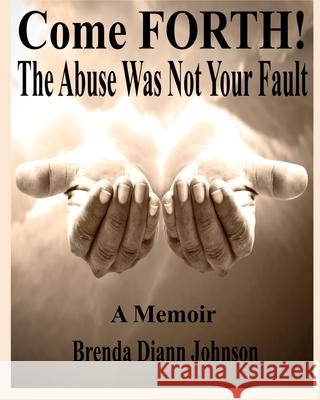 Come FORTH!: The Abuse Was Not Your Fault Brenda DiAnn Johnson 9780991081691