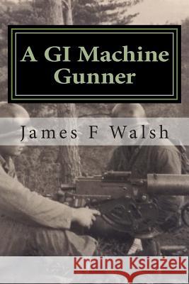 A GI Machine Gunner: From the Seminary to Korea's Front Line James F. Walsh 9780991082223