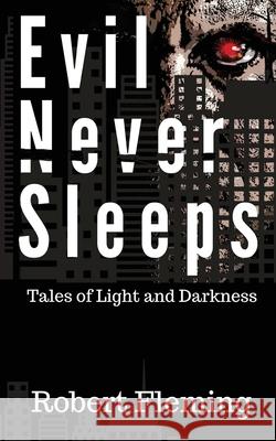 Evil Never Sleeps: Tales of Light and Darkness Robert Fleming 9780991082315