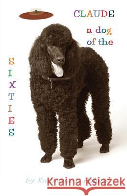 Claude: A Dog of the Sixties Katherine L. Holmes 9780991091140